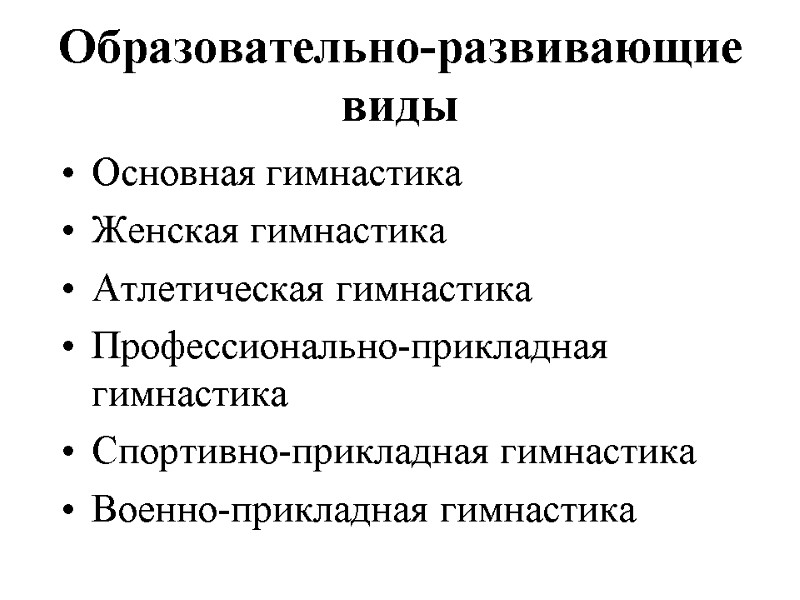 Образовательно-развивающие виды Основная гимнастика Женская гимнастика Атлетическая гимнастика Профессионально-прикладная     